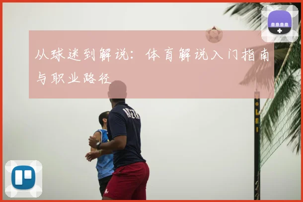 从球迷到解说：体育解说入门指南与职业路径