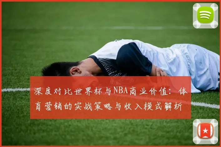 深度对比世界杯与NBA商业价值：体育营销的实战策略与收入模式解析