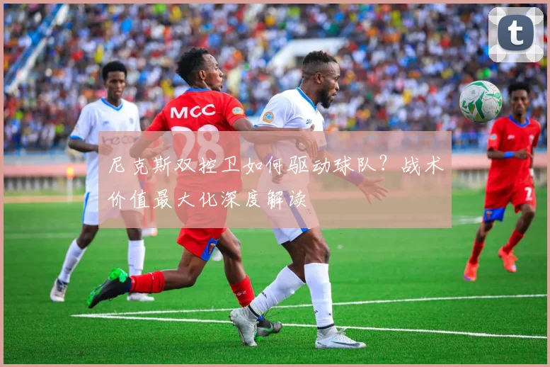 尼克斯双控卫如何驱动球队？战术价值最大化深度解读