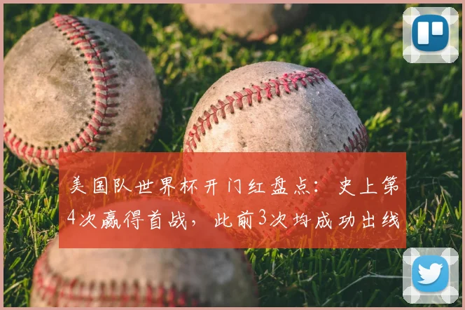 美国队世界杯开门红盘点：史上第4次赢得首战，此前3次均成功出线，2026年能否延续纪录？