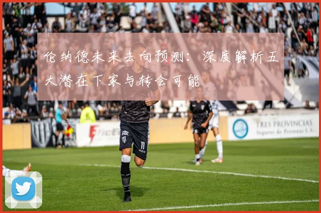 伦纳德未来去向预测：深度解析五大潜在下家与转会可能