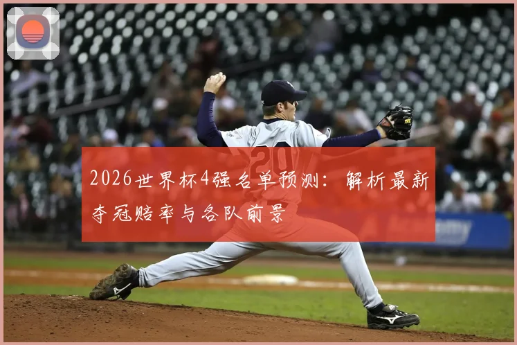 2026世界杯4强名单预测：解析最新夺冠赔率与各队前景