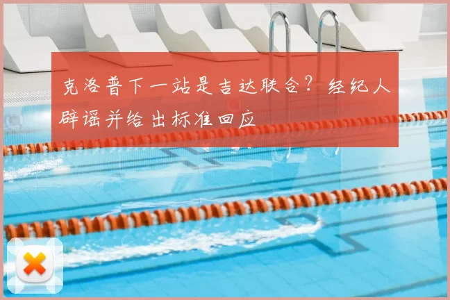 克洛普下一站是吉达联合？经纪人辟谣并给出标准回应