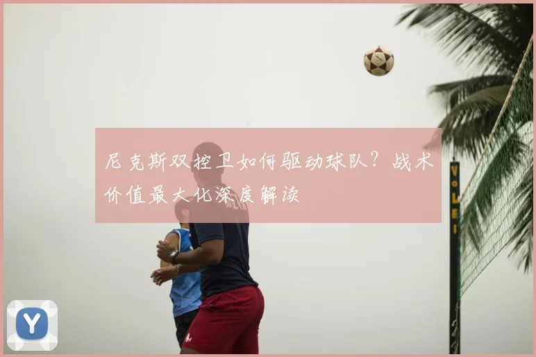 尼克斯双控卫如何驱动球队？战术价值最大化深度解读