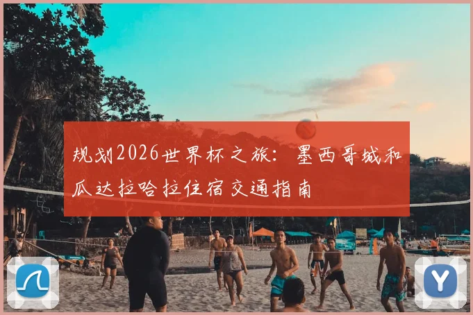 规划2026世界杯之旅:墨西哥城和瓜达拉哈拉住宿交通指南