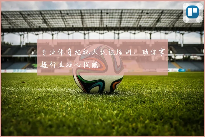 专业体育经纪人认证培训，助你掌握行业核心技能