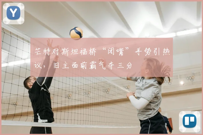 芒特对斯坦福桥“闭嘴”手势引热议，旧主面前霸气夺三分
