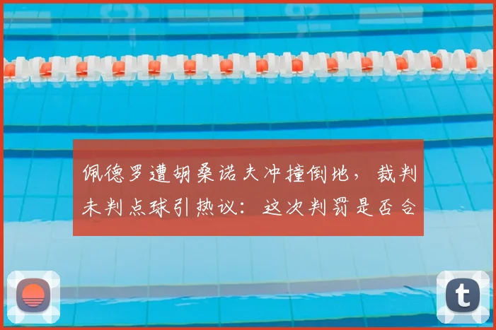 佩德罗遭胡桑诺夫冲撞倒地，裁判未判点球引热议：这次判罚是否合理？