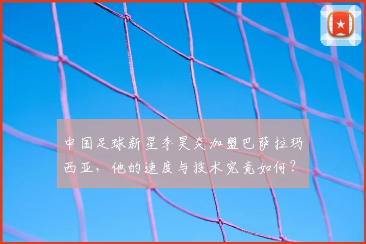 中国足球新星李昊炎加盟巴萨拉玛西亚，他的速度与技术究竟如何？深度解析