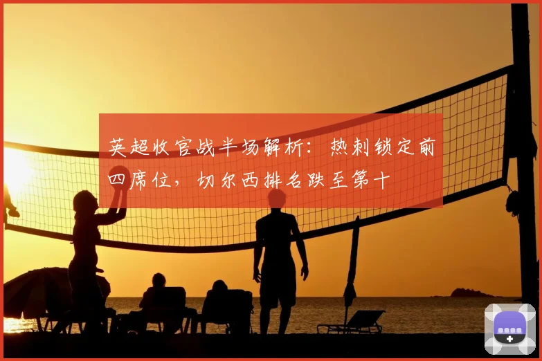 英超收官战半场解析：热刺锁定前四席位，切尔西排名跌至第十