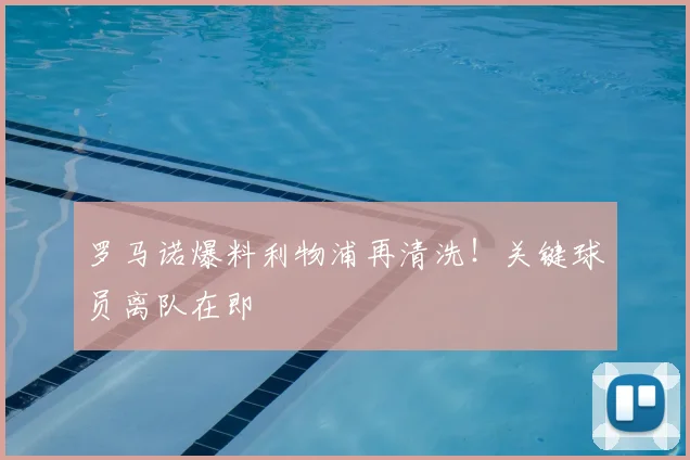 罗马诺爆料利物浦再清洗！关键球员离队在即