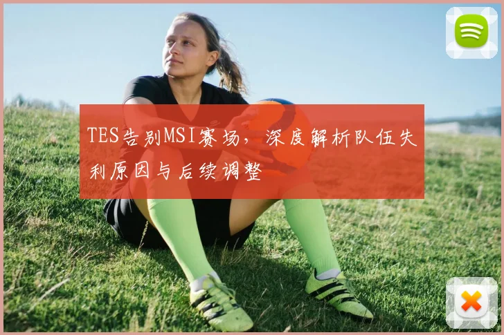 TES告别MSI赛场，深度解析队伍失利原因与后续调整